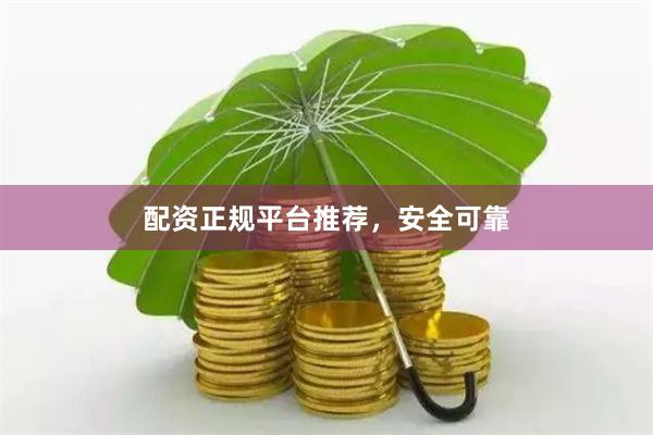 配资正规平台推荐，安全可靠