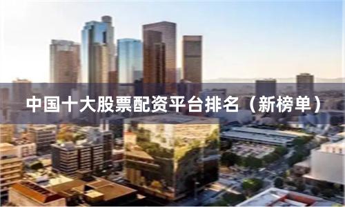 中国十大股票配资平台排名(新榜单)