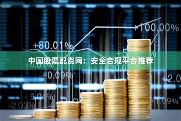 中国股票配资网:安全合规平台推荐