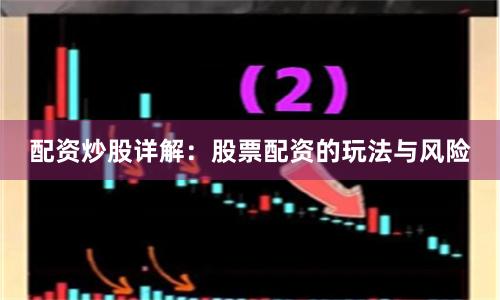 配资炒股详解：股票配资的玩法与风险