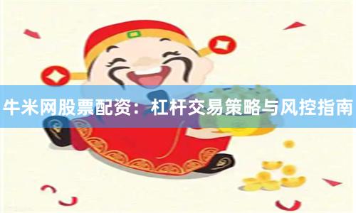 牛米网股票配资:杠杆交易策略与风控指南
