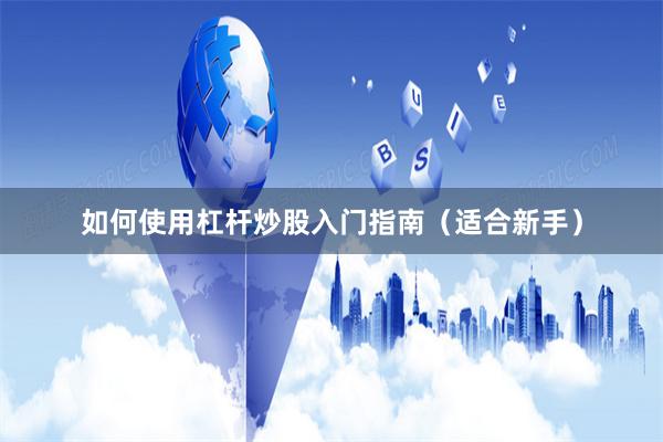 如何使用杠杆炒股入门指南(适合新手)