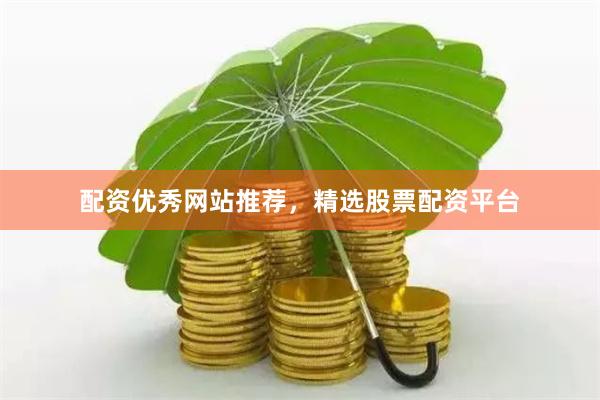配资优秀网站推荐,精选股票配资平台