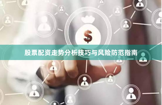 股票配资走势分析技巧与风险防范指南